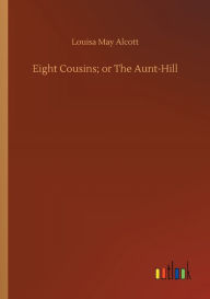 Title: Eight Cousins; or The Aunt-Hill, Author: Louisa May Alcott