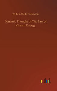 Title: Dynamic Thought or The Law of Vibrant Energy, Author: William Walker Atkinson