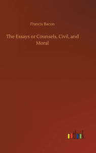 Title: The Essays or Counsels, Civil, and Moral, Author: Francis Bacon