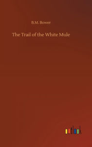 Title: The Trail of the White Mule, Author: B.M. Bower