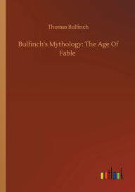 Title: Bulfinch's Mythology: The Age Of Fable, Author: Thomas Bulfinch