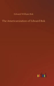 Title: The Americanization of Edward Bok, Author: Edward William Bok