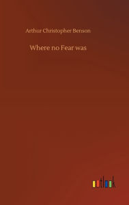 Title: Where no Fear was, Author: Arthur Christopher Benson