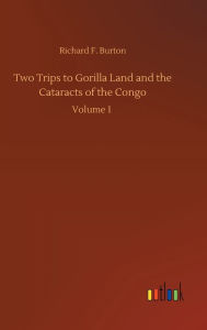 Title: Two Trips to Gorilla Land and the Cataracts of the Congo, Author: Richard F. Burton