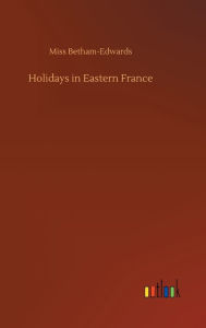 Title: Holidays in Eastern France, Author: Miss Betham-Edwards