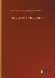 Title: The Custom of the Country, Author: Francis Fletcher John Beaumont