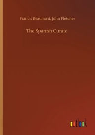 Title: The Spanish Curate, Author: Francis Fletcher John Beaumont