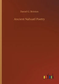 Title: Ancient Nahuatl Poetry, Author: Daniel G. Brinton