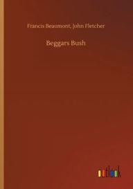 Title: Beggars Bush, Author: Francis Fletcher John Beaumont