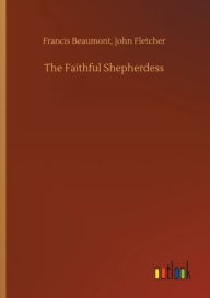 Title: The Faithful Shepherdess, Author: Francis Fletcher John Beaumont