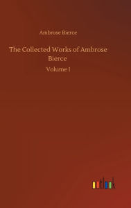 Title: The Collected Works of Ambrose Bierce, Author: Ambrose Bierce