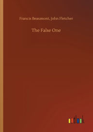 Title: The False One, Author: Francis Fletcher John Beaumont