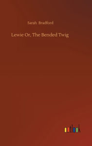 Title: Lewie Or, The Bended Twig, Author: Sarah Bradford