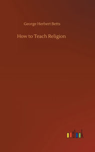 Title: How to Teach Religion, Author: George Herbert Betts