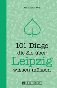 Title: 101 Dinge, die Sie über Leipzig wissen müssen, Author: Franziska Reif