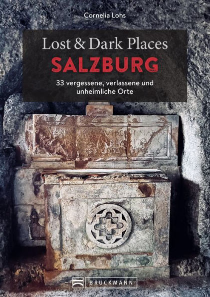 Lost & Dark Places Salzburg: 33 vergessene, verlassene und unheimliche Orte
