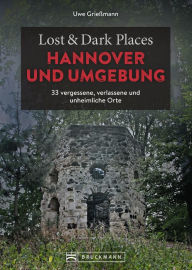 Title: Lost & Dark Places Hannover und Umgebung: 33 vergessene, verlassene und unheimliche Orte, Author: Uwe Grießmann
