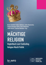 Title: Mächtige Religion: Begleitbuch zum Funkkolleg Religion Macht Politik, Author: Nicole Deitelhoff