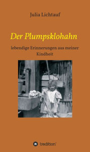 Title: Der Plumpsklohahn: lebendige Erinnerungen aus meiner Kindheit, Author: Julia Lichtauf