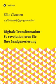 Title: Digitale Transformation - So revolutionieren Sie Ihre Leadgenerierung: Auf Messeerfolg programmiert, Author: Elke Clausen
