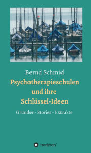 Title: Psychotherapieschulen und ihre Schlüssel-Ideen: Gründer, Stories, Extrakte, Author: Bernd Schmid