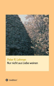 Title: Nur nicht aus Liebe weinen, Author: Peter R. Lehman