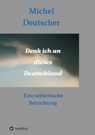 Title: Denk ich an dieses Deutschland !, Author: Michel Deutscher