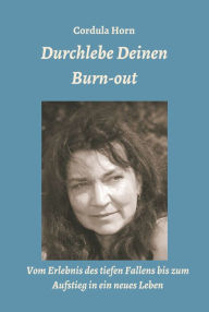 Title: Durchlebe Deinen Burn-out: Vom Erlebnis des tiefen Fallens bis zum Aufstieg in ein neues Leben, Author: Cordula Horn