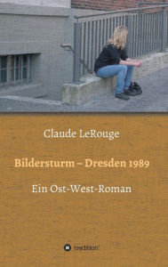 Title: Bildersturm - Dresden 1989, Author: Claude LeRouge