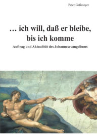 Title: ... ich will, daß er bleibe, bis ich komme: Auftrag und Aktualität des Johannesevangeliums, Author: Peter Gaßmeyer