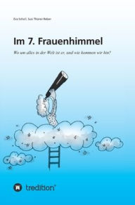 Title: Im 7. Frauenhimmel: Wo um alles in der Welt ist er, und wie kommen wir hin?, Author: Eva Scholl