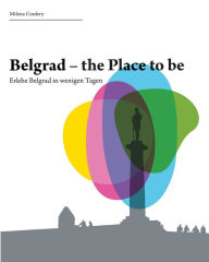 Title: Belgrad- the place to be: Erlebe die Stadt in wenigen Tagen, Author: Milena Cordery