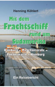 Title: Mit dem Frachtschiff rund um Südamerika: Hamburg - Magellanstraße - Panamakanal - Hamburg:Ein Reisebericht, Author: Henning Köhlert