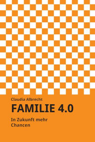 Title: Familie 4.0: In Zukunft mehr Chancen, Author: Claudia Albrecht