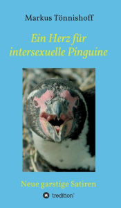 Title: Ein Herz für intersexuelle Pinguine: Neue garstige Satiren, Author: Markus Tönnishoff