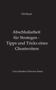 Title: Abschlußarbeit für Strategen - Tipps und Tricks eines Ghostwriters, Author: Till Hood