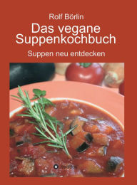 Title: Das vegane Suppenkochbuch: Suppen neu entdecken, Author: Rolf Börlin