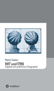 Title: 1917 und 1789: Aspekte der politischen Geographie, Author: Martin Seelos