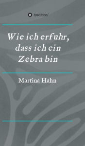 Title: Wie ich erfuhr, dass ich ein Zebra bin, Author: Martina Hahn