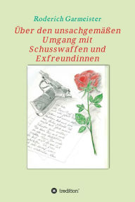 Title: Über den unsachgemäßen Umgang mit Schusswaffen und Exfreundinnen, Author: Roderich Garmeister