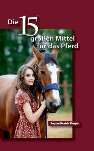 Title: Die fünfzehn großen Mittel für das Pferd, Author: Regine Beatrix Dreyer