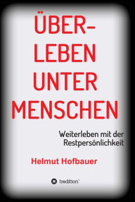 Title: Überleben unter Menschen: Weiterleben mit der Restpersönlichkeit, Author: Helmut Hofbauer