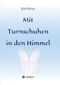 Title: Mit Turnschuhen in den Himmel, Author: Kim Holtey