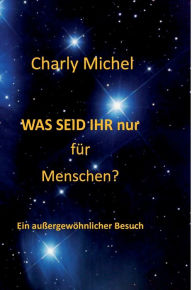 Title: WAS SEID IHR nur für Menschen: Ein außergewöhnlicher Besuch, Author: Charly Michel