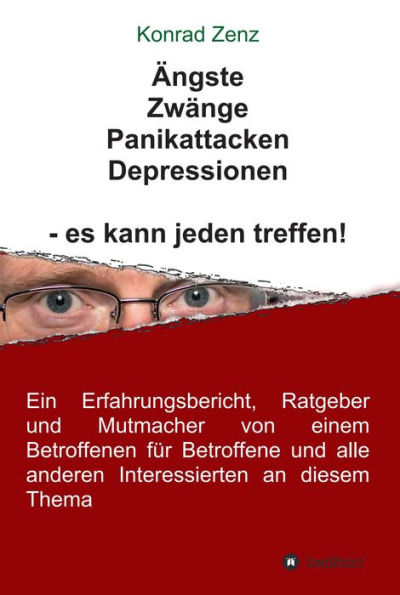 Ängste, Zwänge, Panikattacken, Depressionen - es kann jeden treffen!: Ein Erfahrungsbericht, Ratgeber und Mutmacher von einem Betroffenen für Betroffene und alle anderen Interessierten an diesem Thema