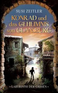 Title: Konrad und das Geheimnis von Glansburg: Labyrinth der Gassen, Author: Susi Zeitler