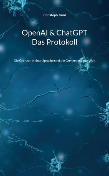 OpenAI & ChatGPT - Das Protokoll: Die Grenzen meiner Sprache sind die Grenzen meiner Welt