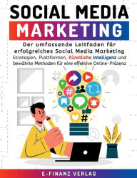 Title: Social Media Marketing: Der umfassende Leitfaden fï¿½r erfolgreiches Social Media Marketing Strategien, Plattformen, Kï¿½nstliche Intelligenz und bewï¿½hrte Methoden fï¿½r eine effektive Online-Prï¿½senz, Author: E-Finanz Verlag