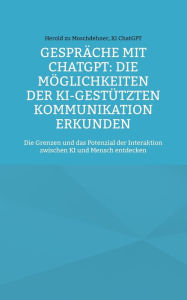 Title: Gesprï¿½che mit ChatGPT: Die Mï¿½glichkeiten der KI-gestï¿½tzten Kommunikation erkunden: Die Grenzen und das Potenzial der Interaktion zwischen KI und Mensch entdecken, Author: Herold Zu Moschdehner