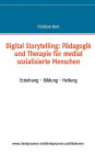 Digital Storytelling: Pädagogik und Therapie für medial sozialisierte Menschen:Erziehung - Bildung - Heilung